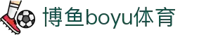 博鱼(boyu·中国)官方网站-BOYUSPORTS